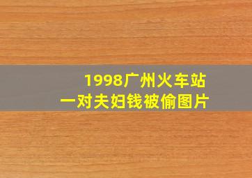 1998广州火车站 一对夫妇钱被偷图片